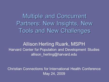 Multiple and Concurrent Partners: New Insights, New Tools and New Challenges Allison Herling Ruark, MSPH Harvard Center for Population and Development.