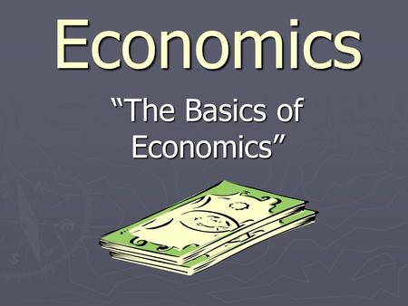 Economics “The Basics of Economics” Part I: The Basic Terms of Economics.