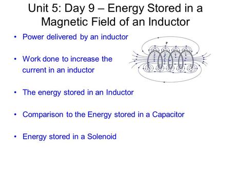 Unit 5: Day 9 – Energy Stored in a Magnetic Field of an Inductor Power delivered by an inductor Work done to increase the current in an inductor The energy.