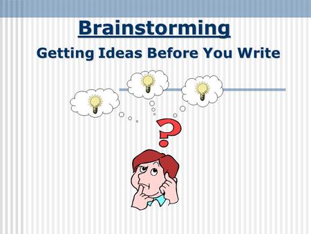 Brainstorming Getting Ideas Before You Write. Introduction Getting Started “Writer’s block” is a common problem to many students. This is when ideas for.