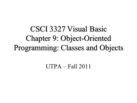 CSCI 3327 Visual Basic Chapter 9: Object-Oriented Programming: Classes and Objects UTPA – Fall 2011.