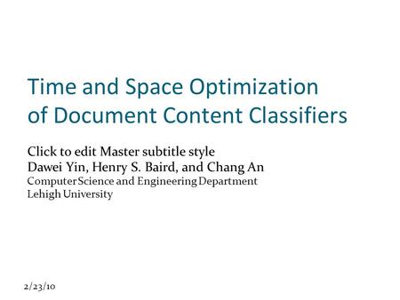 Click to edit Master subtitle style 2/23/10 Time and Space Optimization of Document Content Classifiers Dawei Yin, Henry S. Baird, and Chang An Computer.