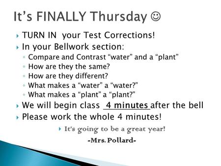  TURN IN your Test Corrections!  In your Bellwork section: ◦ Compare and Contrast “water” and a “plant” ◦ How are they the same? ◦ How are they different?