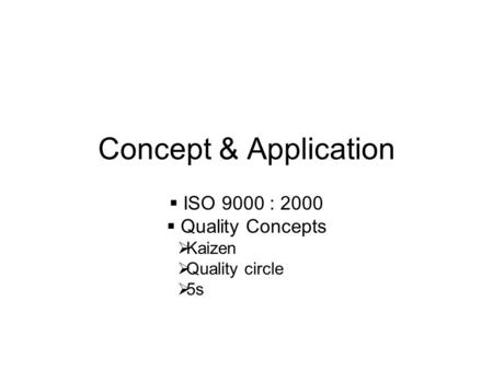 Concept & Application  ISO 9000 : 2000  Quality Concepts  Kaizen  Quality circle  5s.