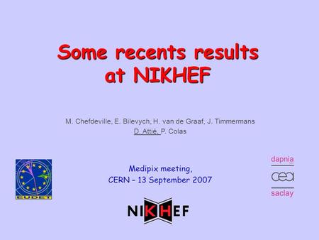 Timepix at NIKHEFMedipix meeting, CERN – 13.09.20071 Some recents results at NIKHEF M. Chefdeville, E. Bilevych, H. van de Graaf, J. Timmermans D. Attié,