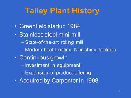 1 Talley Plant History Greenfield startup 1984 Stainless steel mini-mill –State-of-the-art rolling mill –Modern heat treating & finishing facilities Continuous.