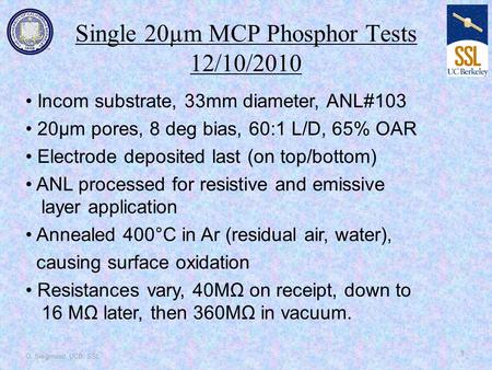 O. Siegmund, UCB, SSL 1 Incom substrate, 33mm diameter, ANL#103 20µm pores, 8 deg bias, 60:1 L/D, 65% OAR Electrode deposited last (on top/bottom) ANL.