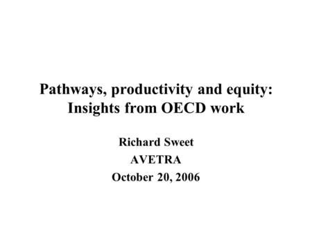 Pathways, productivity and equity: Insights from OECD work Richard Sweet AVETRA October 20, 2006.