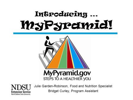 Introducing … MyPyramid! Julie Garden-Robinson, Food and Nutrition Specialist Bridget Curley, Program Assistant.