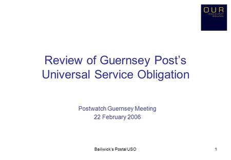 Bailiwick's Postal USO1 Review of Guernsey Post’s Universal Service Obligation Postwatch Guernsey Meeting 22 February 2006.