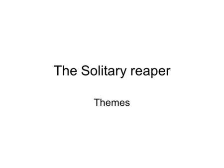 The Solitary reaper Themes. Solitude Harmony with nature ( )