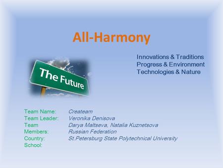 All-Harmony Team Name: Team Leader: Team Members: Country: School: Createam Veronika Denisova Darya Maltseva, Natalia Kuznetsova Russian Federation St.Petersburg.