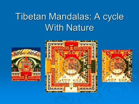 Tibetan Mandalas: A cycle With Nature.  Mandalas are created by many cultures throughout the world, but the most familiar are created by Tibetan Buddhist.