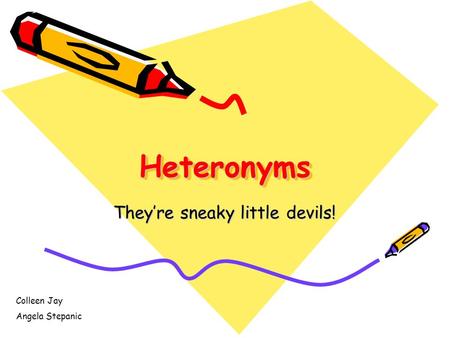 HeteronymsHeteronyms They’re sneaky little devils! Colleen Jay Angela Stepanic.