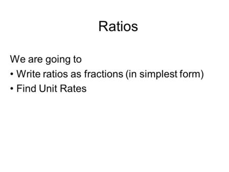 Ratios We are going to Write ratios as fractions (in simplest form)