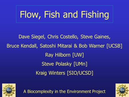 Flow, Fish and Fishing Dave Siegel, Chris Costello, Steve Gaines, Bruce Kendall, Satoshi Mitarai & Bob Warner [UCSB] Ray Hilborn [UW] Steve Polasky [UMn]