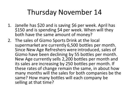 Thursday November 14 Janelle has $20 and is saving $6 per week. April has $150 and is spending $4 per week. When will they both have the same amount of.