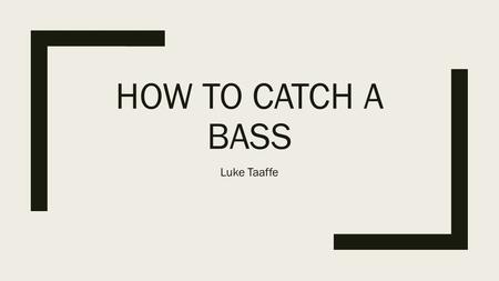 HOW TO CATCH A BASS Luke Taaffe. Get a nice fishing pole and go to a pond or lake. Go on a day when it’s cool and sunny because the bass come to the top.