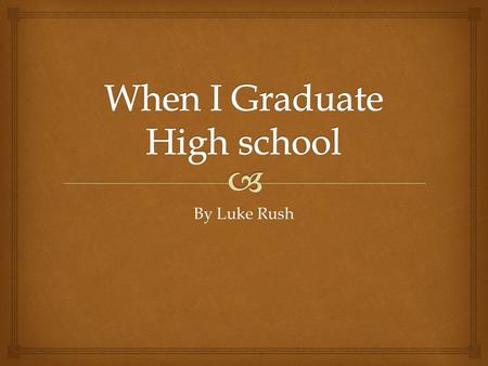 By Luke Rush.   When I graduate high school I plan to go to collage.  I want to go to be a DNR officer. When I Graduate High school.