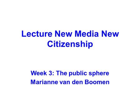 Lecture New Media New Citizenship Week 3: The public sphere Marianne van den Boomen.