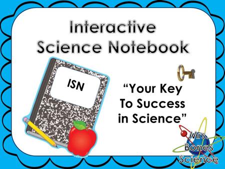 ISN “Your Key To Success in Science”. ISN  An interactive science notebook (ISN) is your own personalized DIARY of science learning  It is a portfolio.