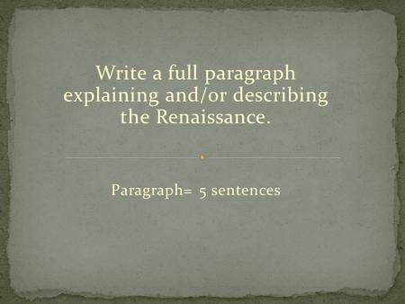 Write a full paragraph explaining and/or describing the Renaissance. Paragraph= 5 sentences.