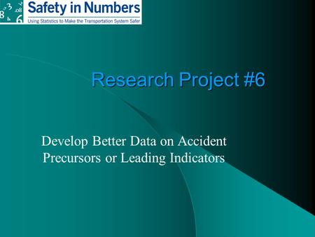 Research Project #6 Develop Better Data on Accident Precursors or Leading Indicators.