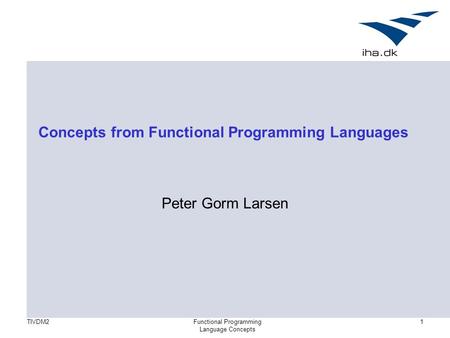 TIVDM2Functional Programming Language Concepts 1 Concepts from Functional Programming Languages Peter Gorm Larsen.