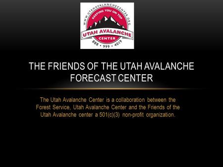 The Utah Avalanche Center is a collaboration between the Forest Service, Utah Avalanche Center and the Friends of the Utah Avalanche center a 501(c)(3)