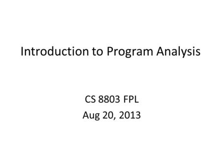 Introduction to Program Analysis CS 8803 FPL Aug 20, 2013.