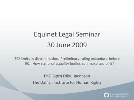 Equinet Legal Seminar 30 June 2009 ECJ limits in discrimination. Preliminary ruling procedure before ECJ. How national equality bodies can make use of.