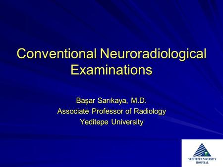 Conventional Neuroradiological Examinations Başar Sarıkaya, M.D. Associate Professor of Radiology Yeditepe University.