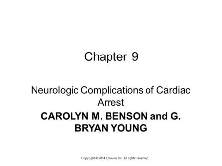 1 Copyright © 2014 Elsevier Inc. All rights reserved. Chapter 9 Neurologic Complications of Cardiac Arrest CAROLYN M. BENSON and G. BRYAN YOUNG.