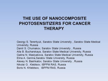 THE USE OF NANOCOMPOSITE PHOTOSENSITIZERS FOR CANCER THERAPY Georgy S. Terentyuk, Saratov State University, Saratov State Medical University, Russia Daniil.