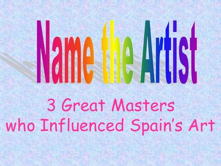 3 Great Masters who Influenced Spain’s Art. Facts on File 1.Which artist is not from Spain? 2.Which one is known as “Father of Modern Art”? 3.Which one.