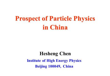 Hesheng Chen Institute of High Energy Physics Beijing 100049, China Prospect of Particle Physics in China.