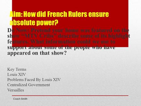 Aim: How did French Rulers ensure absolute power? Do Now: Pretend your home was featured on the show “MTV Cribs” describe some of its highlight features.