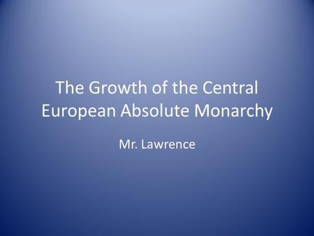 The Growth of the Central European Absolute Monarchy Mr. Lawrence.