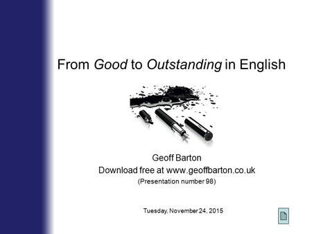 From Good to Outstanding in English Geoff Barton Download free at www.geoffbarton.co.uk (Presentation number 98) Tuesday, November 24, 2015.