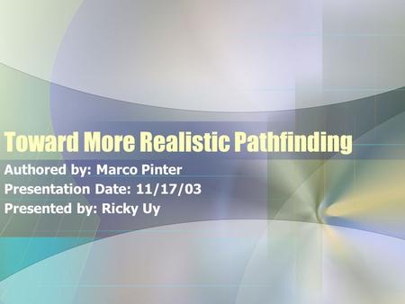 Toward More Realistic Pathfinding Authored by: Marco Pinter Presentation Date: 11/17/03 Presented by: Ricky Uy.