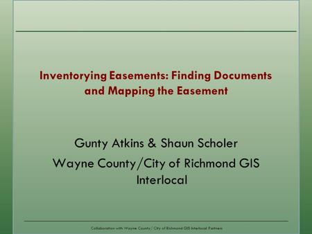 Collaboration with Wayne County/ City of Richmond GIS Interlocal Partners Gunty Atkins & Shaun Scholer Wayne County/City of Richmond GIS Interlocal Inventorying.