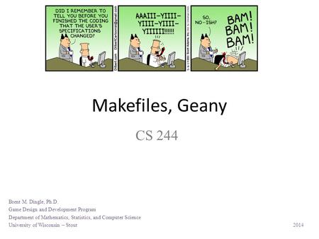 Makefiles, Geany CS 244 Brent M. Dingle, Ph.D. Game Design and Development Program Department of Mathematics, Statistics, and Computer Science University.