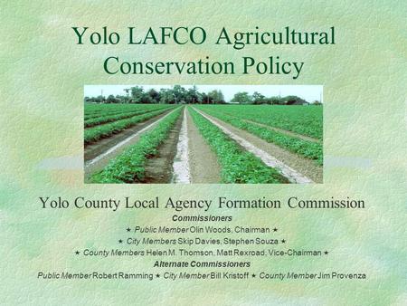 Yolo LAFCO Agricultural Conservation Policy Yolo County Local Agency Formation Commission Commissioners  Public Member Olin Woods, Chairman   City Members.