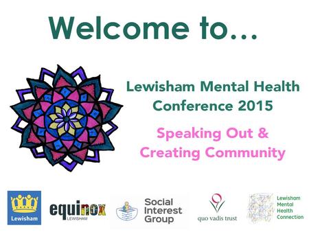 Welcome to…. Sponsors & organisers  Equinox Lewisham  Social Interest Group  Quo Vadis Trust  Lewisham Council  Cllr Jonathan Slater, Lewisham Mental.