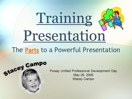 Training Presentation arts The Parts to a Powerful Presentation Poway Unified Professional Development Day May 26, 2006 Stacey Campo.