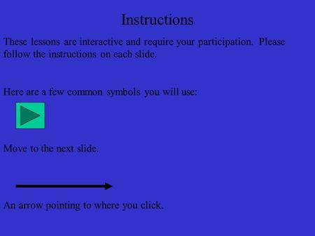 Instructions These lessons are interactive and require your participation. Please follow the instructions on each slide. Here are a few common symbols.