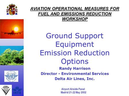 Airport Airside Panel Madrid 21-22 May 2002 AVIATION OPERATIONAL MEASURES FOR FUEL AND EMISSIONS REDUCTION WORKSHOP Ground Support Equipment Emission Reduction.