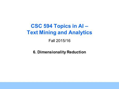 1 CSC 594 Topics in AI – Text Mining and Analytics Fall 2015/16 6. Dimensionality Reduction.