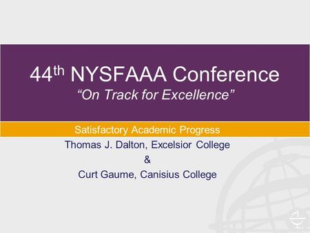 44 th NYSFAAA Conference “On Track for Excellence” Satisfactory Academic Progress Thomas J. Dalton, Excelsior College & Curt Gaume, Canisius College.