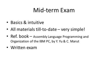 Mid-term Exam Basics & intuitive All materials till-to-date – very simple! Ref. book – Assembly Language Programming and Organization of the IBM PC, by.